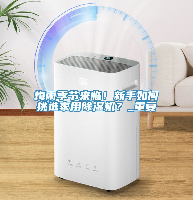 梅雨季節(jié)來臨！新手如何挑選家用除濕機(jī)？_重復(fù)
