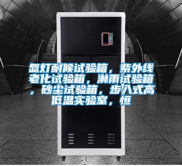 氙燈耐候試驗箱，紫外線老化試驗箱，淋雨試驗箱，砂塵試驗箱，步入式高低溫實驗室，恒