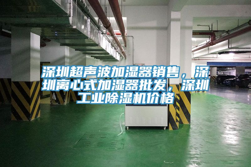 深圳超聲波加濕器銷售，深圳離心式加濕器批發(fā)，深圳工業(yè)除濕機價格