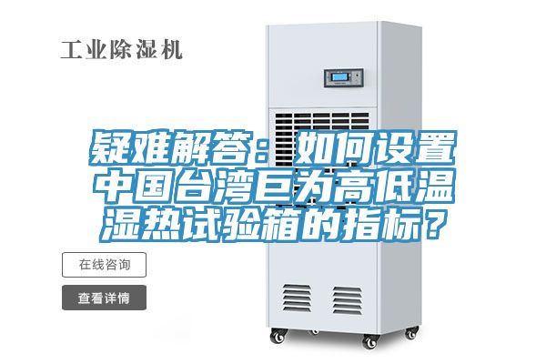 疑難解答：如何設(shè)置中國臺灣巨為高低溫濕熱試驗箱的指標(biāo)？