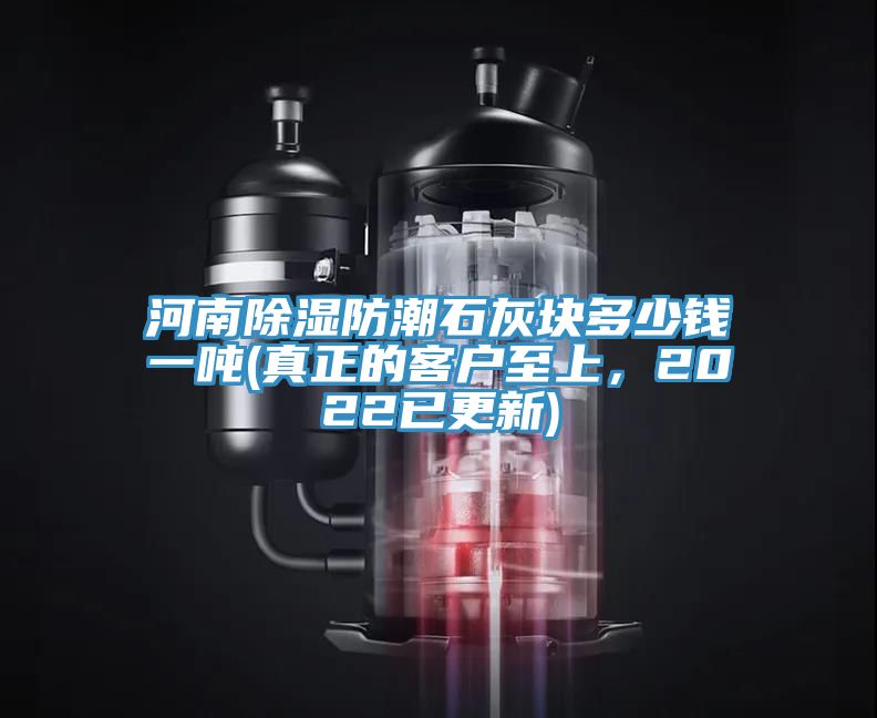 河南除濕防潮石灰塊多少錢一噸(真正的客戶至上，2022已更新)