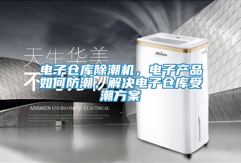 電子倉(cāng)庫(kù)除潮機(jī)，電子產(chǎn)品如何防潮，解決電子倉(cāng)庫(kù)受潮方案