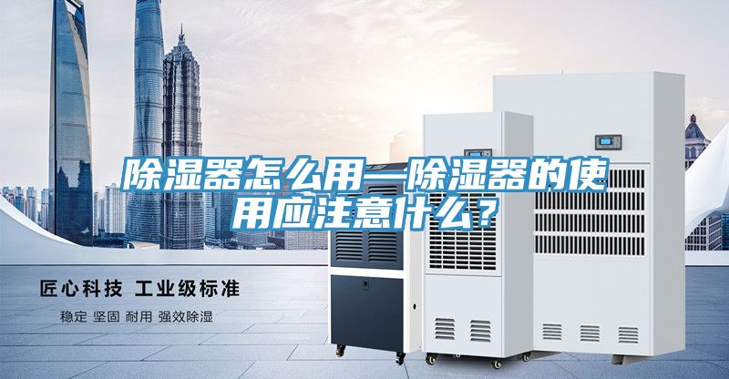 除濕器怎么用—除濕器的使用應(yīng)注意什么？