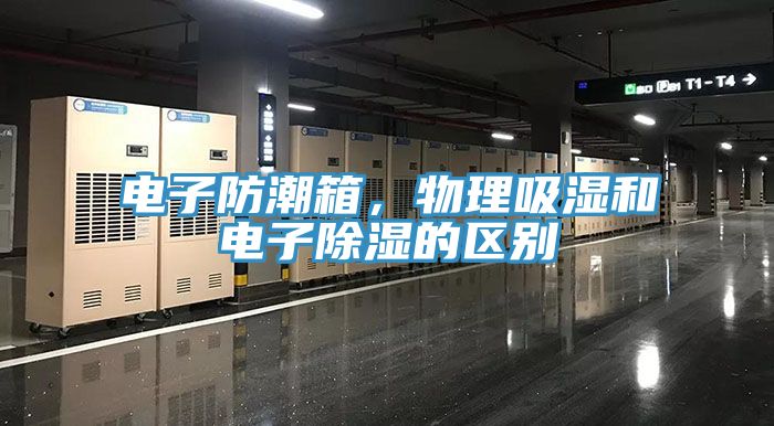 電子防潮箱，物理吸濕和電子除濕的區(qū)別