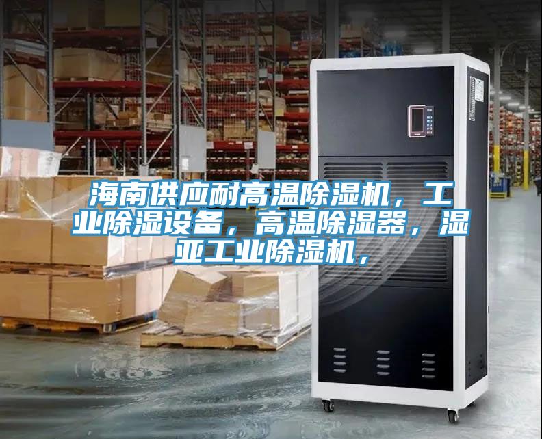 海南供應(yīng)耐高溫除濕機(jī)，工業(yè)除濕設(shè)備，高溫除濕器，濕亞工業(yè)除濕機(jī)，
