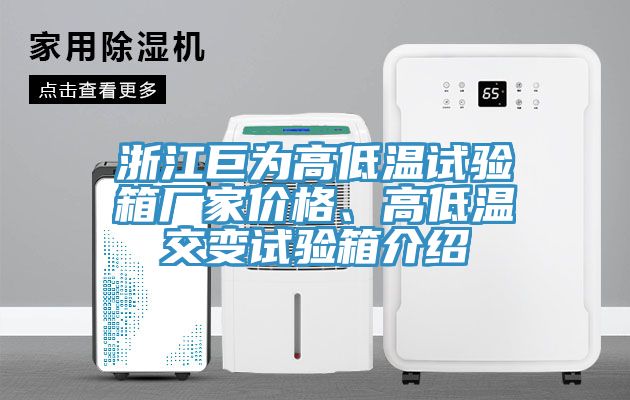 浙江巨為高低溫試驗(yàn)箱廠家價(jià)格、高低溫交變?cè)囼?yàn)箱介紹