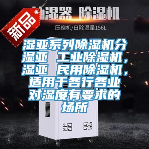 濕亞系列除濕機(jī)分濕亞 工業(yè)除濕機(jī)，濕亞 民用除濕機(jī)，適用于各行各業(yè)對濕度有要求的場所