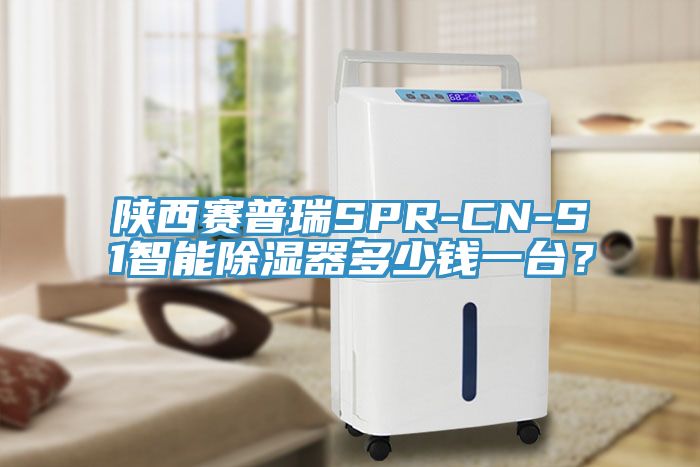陜西賽普瑞SPR-CN-S1智能除濕器多少錢一臺？