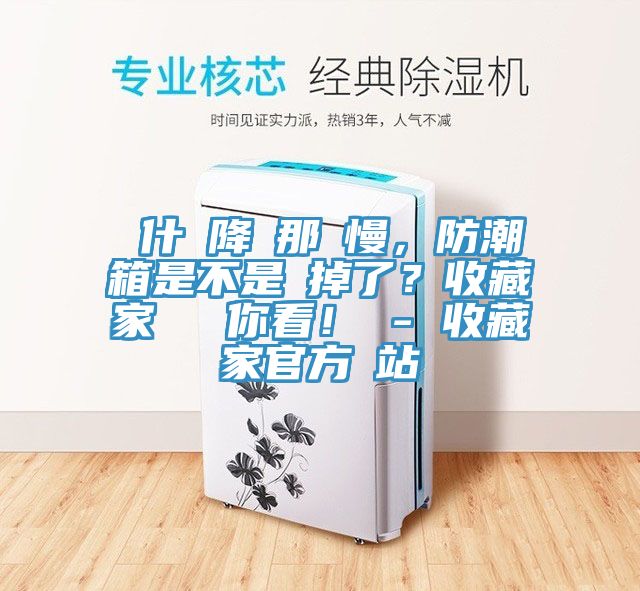 為什麼降濕那麼慢，防潮箱是不是壞掉了？收藏家實(shí)測(cè)給你看！ - 收藏家官方網(wǎng)站