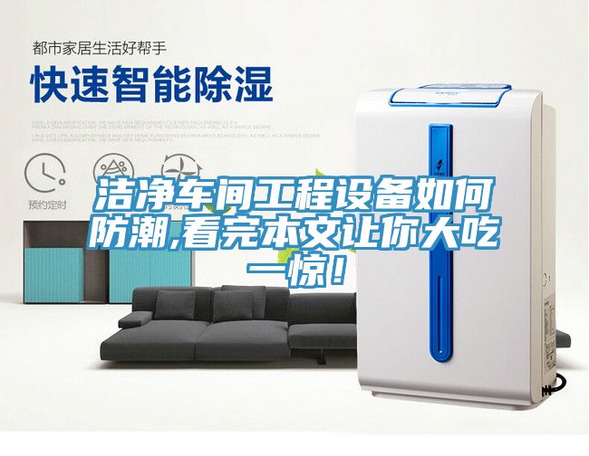 潔凈車間工程設備如何防潮,看完本文讓你大吃一驚！