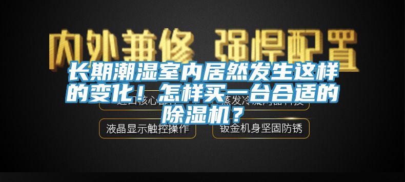 長(zhǎng)期潮濕室內(nèi)居然發(fā)生這樣的變化！怎樣買一臺(tái)合適的除濕機(jī)？
