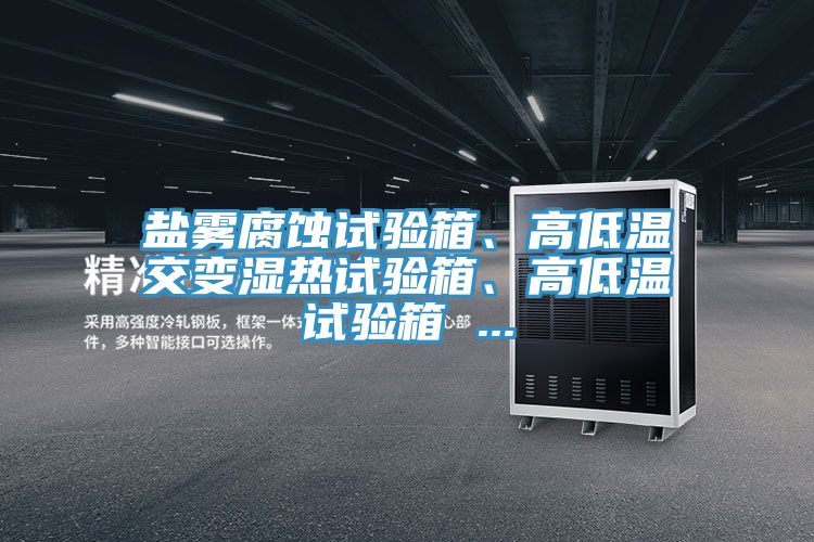 鹽霧腐蝕試驗箱、高低溫交變濕熱試驗箱、高低溫試驗箱 ...