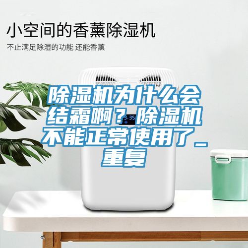除濕機(jī)為什么會(huì)結(jié)霜??？除濕機(jī)不能正常使用了_重復(fù)