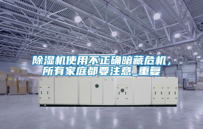 除濕機使用不正確暗藏危機，所有家庭都要注意_重復(fù)