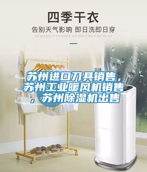 蘇州進(jìn)口刀具銷售，蘇州工業(yè)暖風(fēng)機(jī)銷售，蘇州除濕機(jī)出售