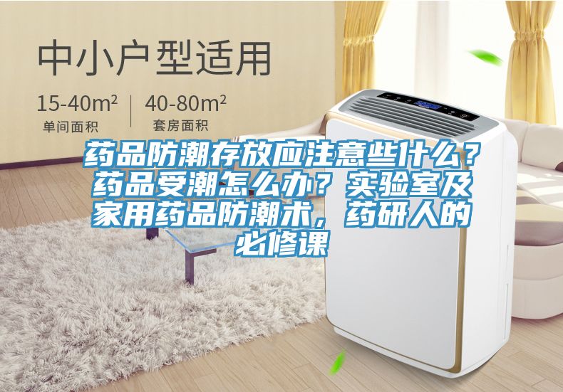 藥品防潮存放應(yīng)注意些什么？藥品受潮怎么辦？實(shí)驗(yàn)室及家用藥品防潮術(shù)，藥研人的必修課