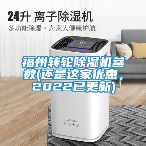福州轉(zhuǎn)輪除濕機參數(shù)(還是這家優(yōu)惠，2022已更新)