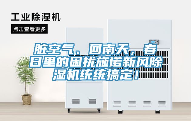 臟空氣、回南天，春日里的困擾施諾新風(fēng)除濕機(jī)統(tǒng)統(tǒng)搞定！