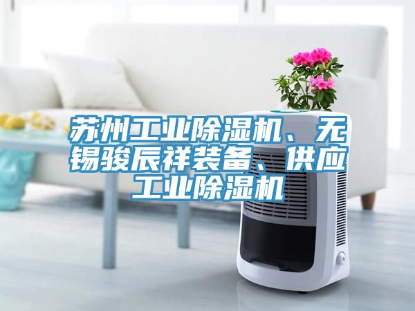 蘇州工業(yè)除濕機、無錫駿辰祥裝備、供應(yīng)工業(yè)除濕機