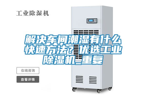 解決車間潮濕有什么快速方法？優(yōu)選工業(yè)除濕機_重復(fù)