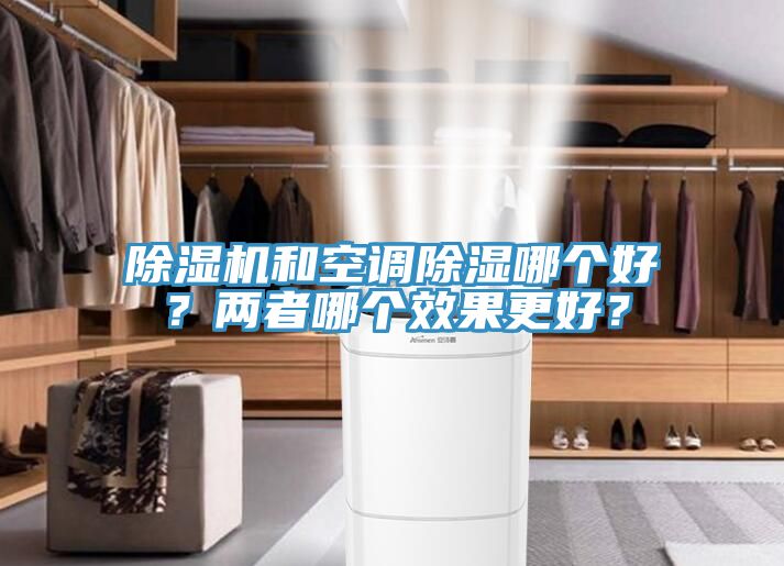 除濕機(jī)和空調(diào)除濕哪個(gè)好？?jī)烧吣膫€(gè)效果更好？