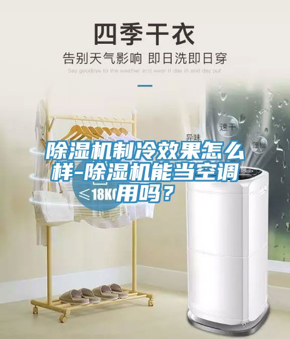 除濕機(jī)制冷效果怎么樣-除濕機(jī)能當(dāng)空調(diào)用嗎？