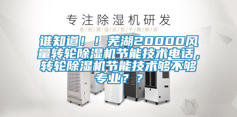 誰(shuí)知道?。∈徍?0000風(fēng)量轉(zhuǎn)輪除濕機(jī)節(jié)能技術(shù)電話，轉(zhuǎn)輪除濕機(jī)節(jié)能技術(shù)夠不夠?qū)I(yè)？？
