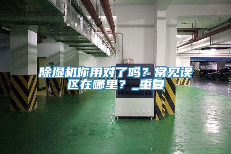 除濕機你用對了嗎？常見誤區(qū)在哪里？_重復(fù)