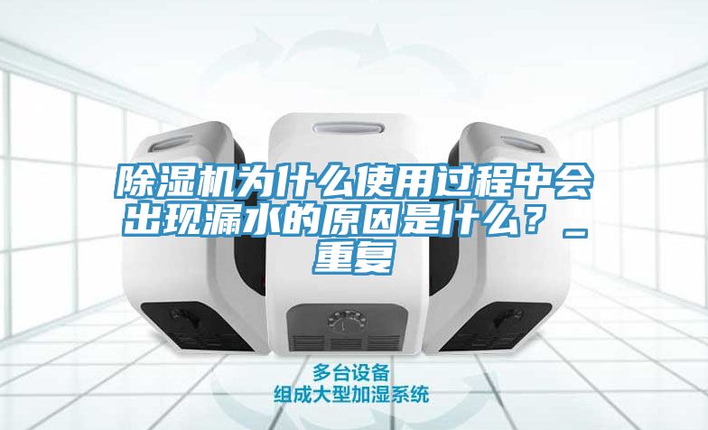 除濕機(jī)為什么使用過程中會(huì)出現(xiàn)漏水的原因是什么？_重復(fù)