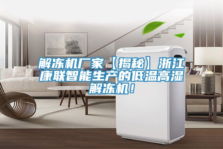 解凍機廠家【揭秘】浙江康聯(lián)智能生產(chǎn)的低溫高濕解凍機！