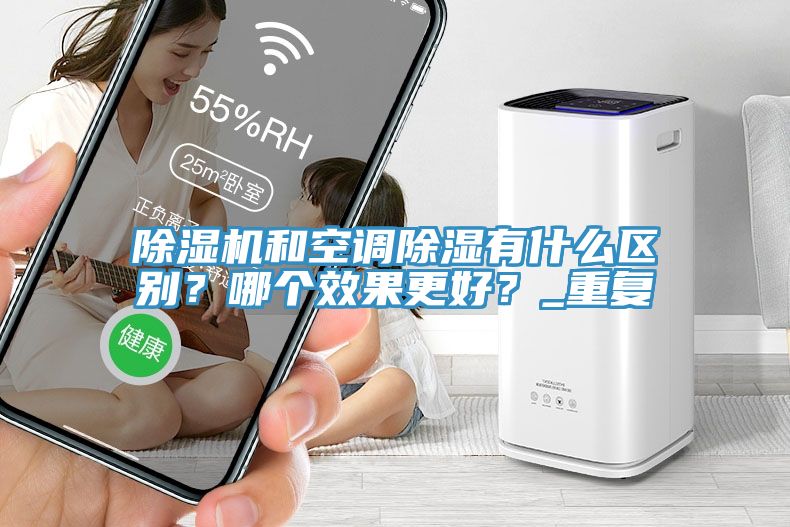 除濕機(jī)和空調(diào)除濕有什么區(qū)別？哪個(gè)效果更好？_重復(fù)