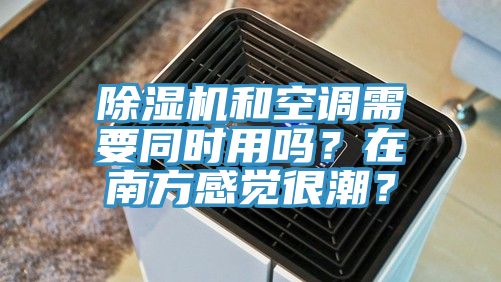 除濕機(jī)和空調(diào)需要同時(shí)用嗎？在南方感覺(jué)很潮？