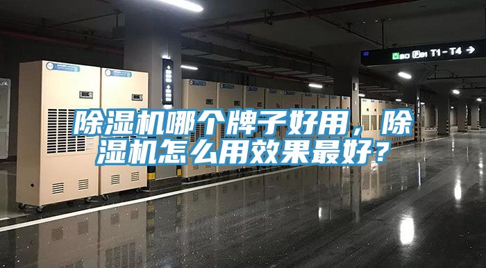 除濕機(jī)哪個(gè)牌子好用，除濕機(jī)怎么用效果最好？