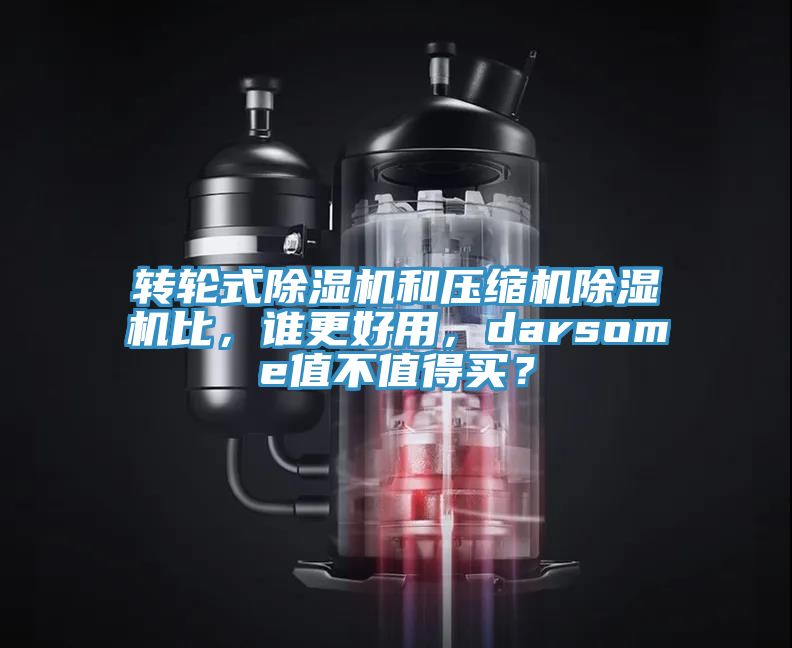 轉(zhuǎn)輪式除濕機和壓縮機除濕機比，誰更好用，darsome值不值得買？