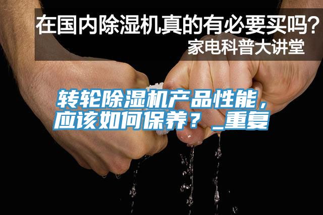 轉(zhuǎn)輪除濕機(jī)產(chǎn)品性能，應(yīng)該如何保養(yǎng)？_重復(fù)