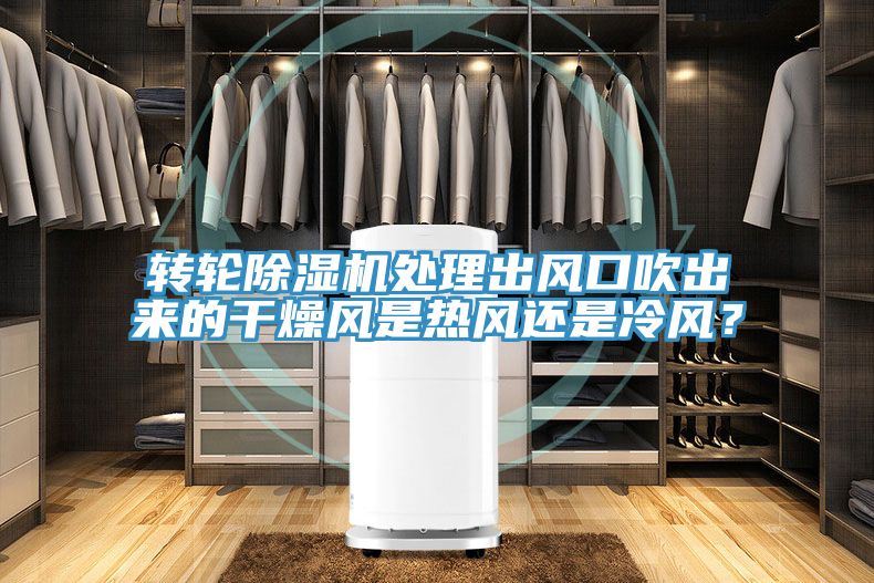 轉(zhuǎn)輪除濕機(jī)處理出風(fēng)口吹出來(lái)的干燥風(fēng)是熱風(fēng)還是冷風(fēng)？