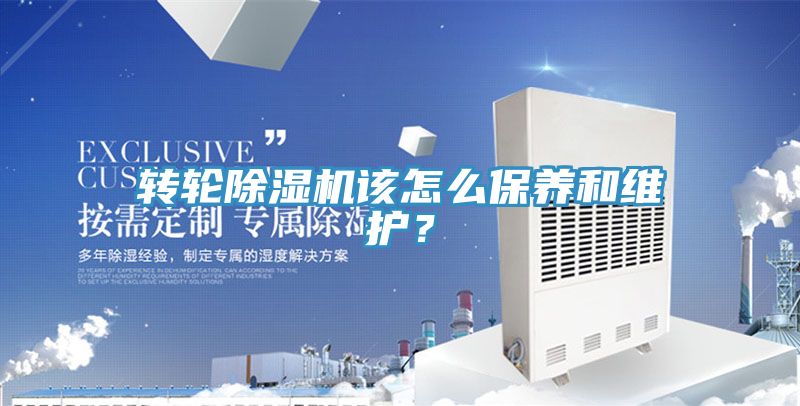 轉(zhuǎn)輪除濕機該怎么保養(yǎng)和維護？