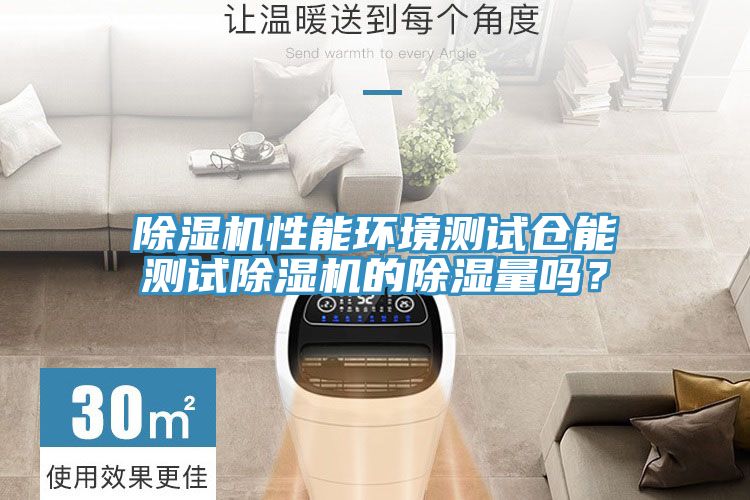 除濕機(jī)性能環(huán)境測試倉能測試除濕機(jī)的除濕量嗎？