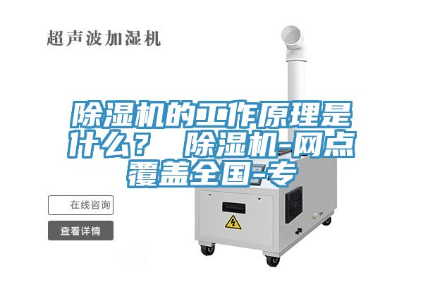 除濕機的工作原理是什么？ 除濕機-網(wǎng)點覆蓋全國-專