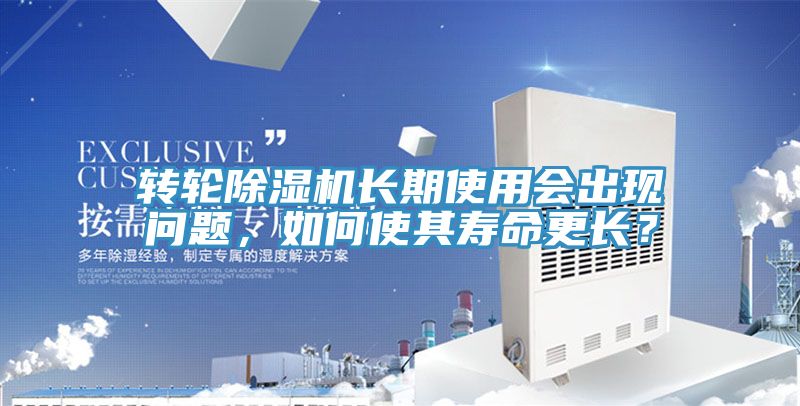 轉(zhuǎn)輪除濕機(jī)長(zhǎng)期使用會(huì)出現(xiàn)問(wèn)題，如何使其壽命更長(zhǎng)？