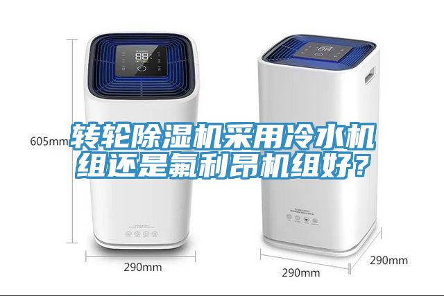轉(zhuǎn)輪除濕機(jī)采用冷水機(jī)組還是氟利昂機(jī)組好？