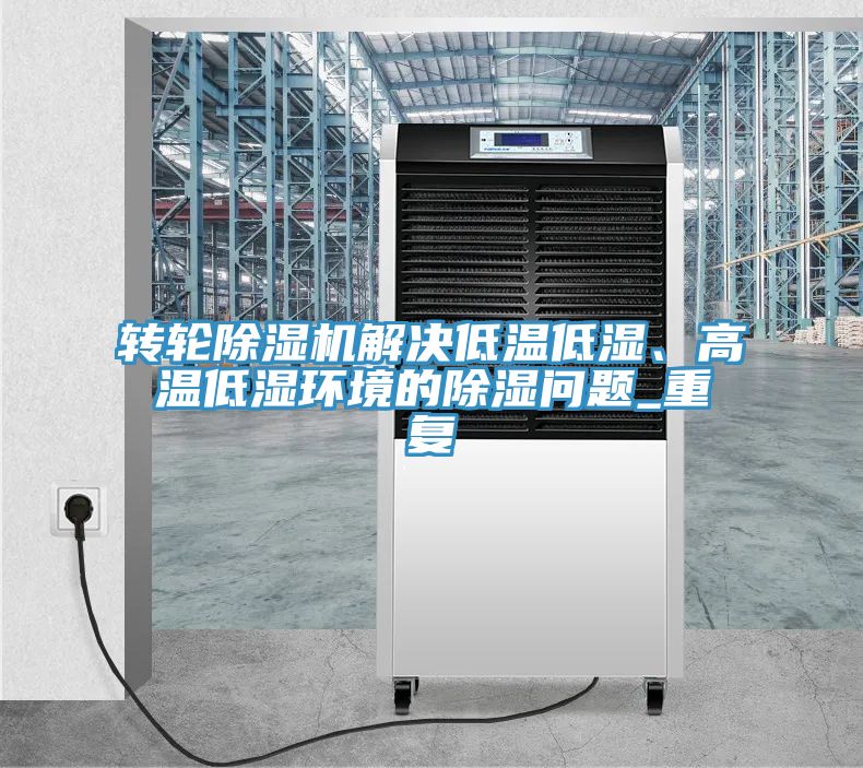 轉(zhuǎn)輪除濕機解決低溫低濕、高溫低濕環(huán)境的除濕問題_重復