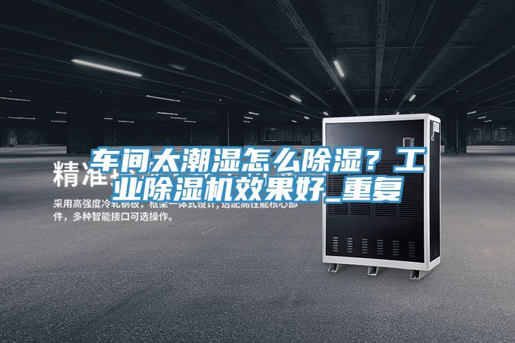 車間太潮濕怎么除濕？工業(yè)除濕機(jī)效果好_重復(fù)