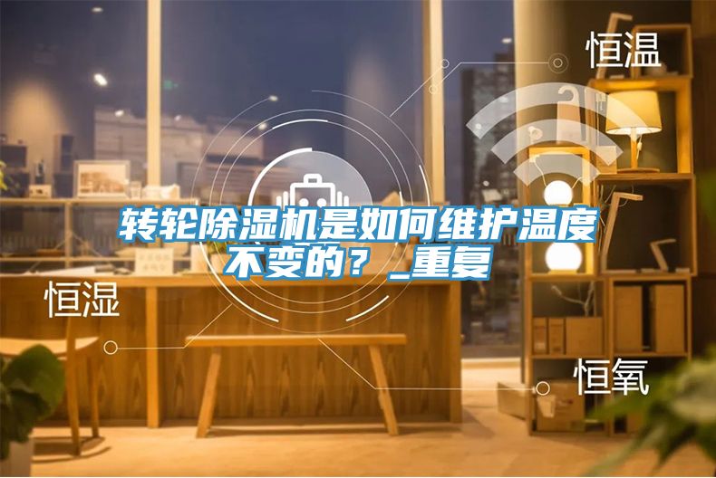 轉(zhuǎn)輪除濕機(jī)是如何維護(hù)溫度不變的？_重復(fù)