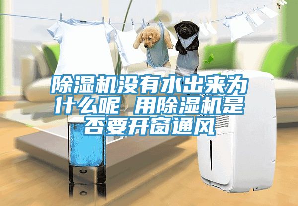 除濕機(jī)沒(méi)有水出來(lái)為什么呢 用除濕機(jī)是否要開(kāi)窗通風(fēng)
