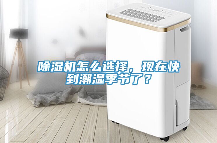 除濕機(jī)怎么選擇，現(xiàn)在快到潮濕季節(jié)了？