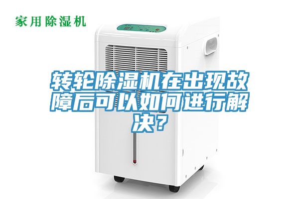 轉輪除濕機在出現(xiàn)故障后可以如何進行解決？