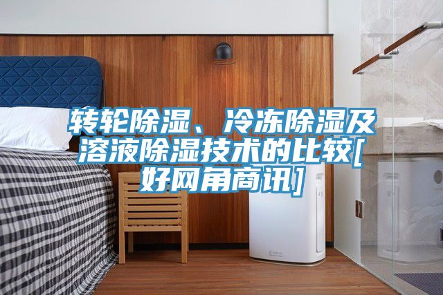 轉(zhuǎn)輪除濕、冷凍除濕及溶液除濕技術(shù)的比較[好網(wǎng)角商訊]