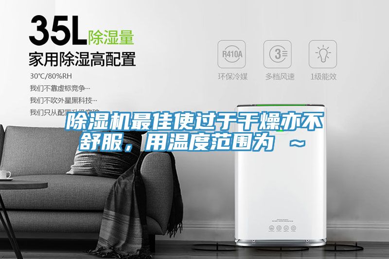 除濕機最佳使過于干燥亦不舒服，用溫度范圍為℃～℃