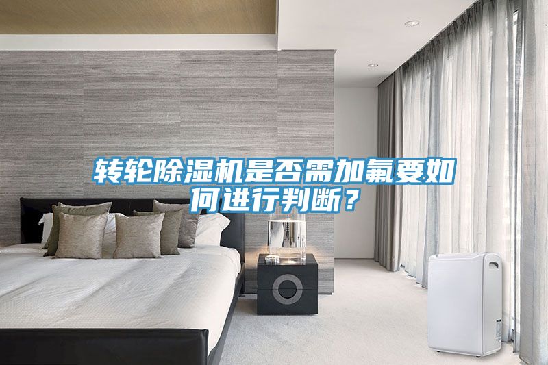 轉(zhuǎn)輪除濕機(jī)是否需加氟要如何進(jìn)行判斷？